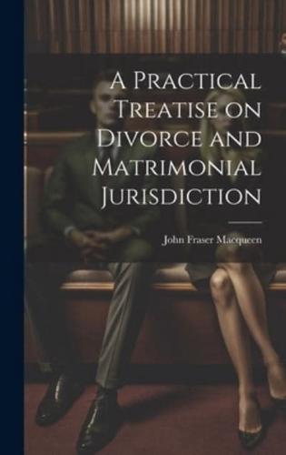 A Practical Treatise on Divorce and Matrimonial Jurisdiction