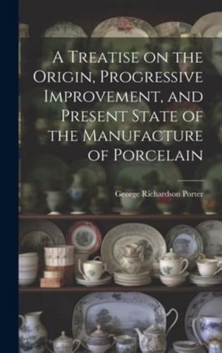 A Treatise on the Origin, Progressive Improvement, and Present State of the Manufacture of Porcelain