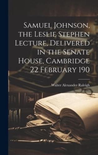 Samuel Johnson, the Leslie Stephen Lecture, Delivered in the Senate House, Cambridge 22 February 190