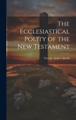The Ecclesiastical Polity of the New Testament