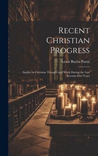Recent Christian Progress; Studies in Christian Thought and Work During the Last Seventy-Five Years