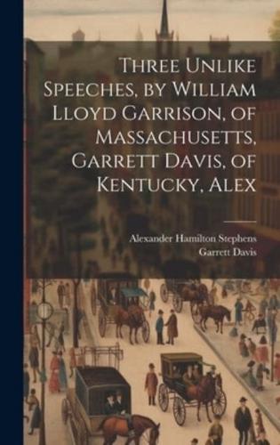 Three Unlike Speeches, by William Lloyd Garrison, of Massachusetts, Garrett Davis, of Kentucky, Alex