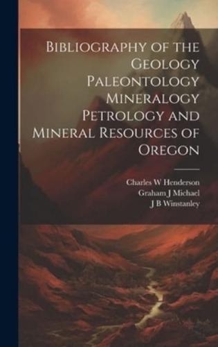 Bibliography of the Geology Paleontology Mineralogy Petrology and Mineral Resources of Oregon