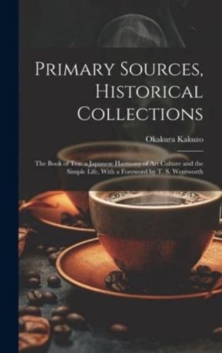 Primary Sources, Historical Collections: The Book of Tea: a Japanese Harmony of Art Culture and the Simple Life, With a Foreword by T. S. Wentworth