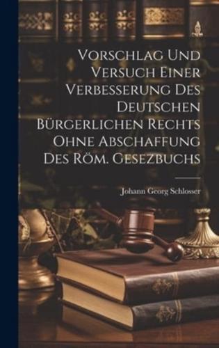 Vorschlag Und Versuch Einer Verbesserung Des Deutschen Bürgerlichen Rechts Ohne Abschaffung Des Röm. Gesezbuchs