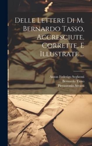 Delle Lettere Di M. Bernardo Tasso, Accresciute, Corrette, E Illustrate ...