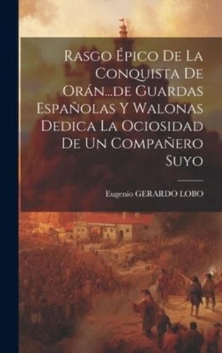 Rasgo Épico De La Conquista De Orán...de Guardas Españolas Y Walonas Dedica La Ociosidad De Un Compañero Suyo