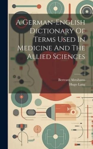 A German-English Dictionary Of Terms Used In Medicine And The Allied Sciences