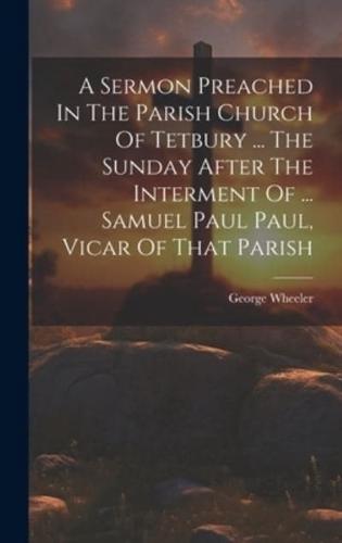 A Sermon Preached In The Parish Church Of Tetbury ... The Sunday After The Interment Of ... Samuel Paul Paul, Vicar Of That Parish