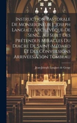 Instruction Pastorale De Monseigneur J. Joseph Languet, Archevêque De Sens, ... Au Sujet Des Prétendus Miracles Du Diacre De Saint-Médard Et Des Convulsions Arrivées À Son Tombeau