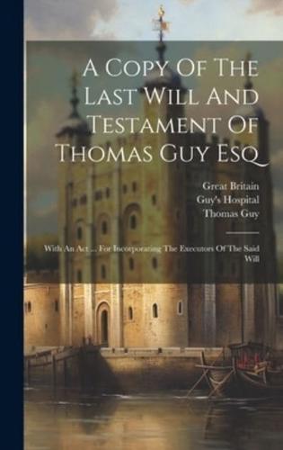 A Copy Of The Last Will And Testament Of Thomas Guy Esq