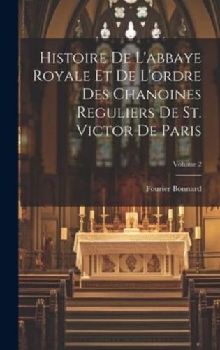 Histoire De L'abbaye Royale Et De L'ordre Des Chanoines Reguliers De St. Victor De Paris; Volume 2