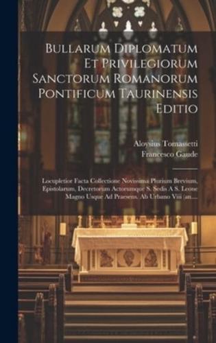 Bullarum Diplomatum Et Privilegiorum Sanctorum Romanorum Pontificum Taurinensis Editio