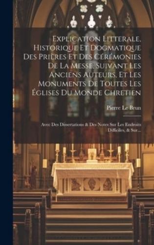 Explication Litterale, Historique Et Dogmatique Des Prières Et Des Cérémonies De La Messe, Suivant Les Anciens Auteurs, Et Les Monuments De Toutes Les Églises Du Monde Chretien