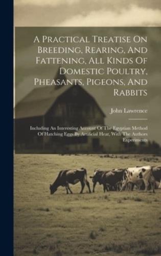 A Practical Treatise On Breeding, Rearing, And Fattening, All Kinds Of Domestic Poultry, Pheasants, Pigeons, And Rabbits: Including An Interesting Acc
