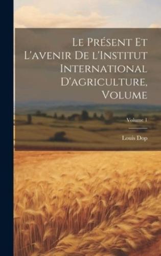 Le Présent Et L'avenir De l'Institut International D'agriculture, Volume; Volume 1