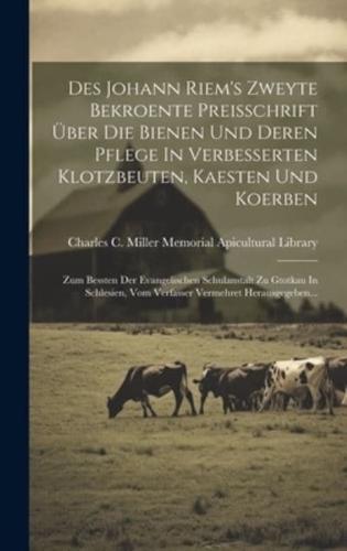 Des Johann Riem's Zweyte Bekroente Preisschrift Über Die Bienen Und Deren Pflege In Verbesserten Klotzbeuten, Kaesten Und Koerben