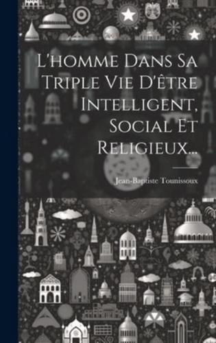 L'homme Dans Sa Triple Vie D'être Intelligent, Social Et Religieux...