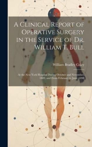 A Clinical Report of Operative Surgery in the Service of Dr. William T. Bull