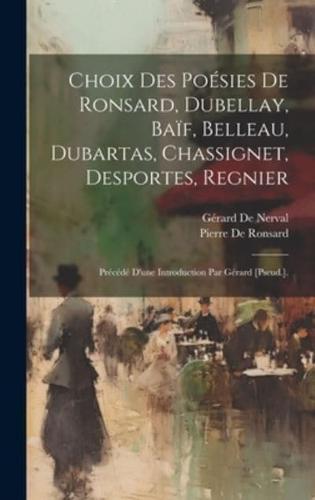 Choix Des Poésies De Ronsard, Dubellay, Baïf, Belleau, Dubartas, Chassignet, Desportes, Regnier