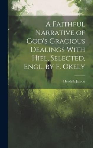 A Faithful Narrative of God's Gracious Dealings With Hiel, Selected, Engl. By F. Okely