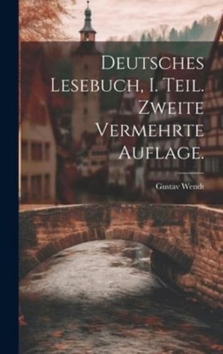 Deutsches Lesebuch, I. Teil. Zweite Vermehrte Auflage.