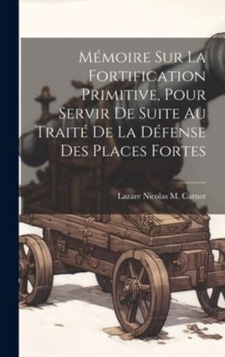 Mémoire Sur La Fortification Primitive, Pour Servir De Suite Au Traité De La Défense Des Places Fortes