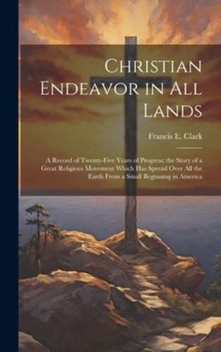 Christian Endeavor in All Lands; a Record of Twenty-Five Years of Progress; the Story of a Great Religious Movement Which Has Spread Over All the Earth From a Small Beginning in America