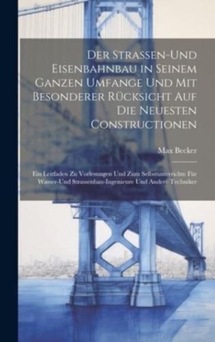 Der Strassen-Und Eisenbahnbau in Seinem Ganzen Umfange Und Mit Besonderer Rücksicht Auf Die Neuesten Constructionen