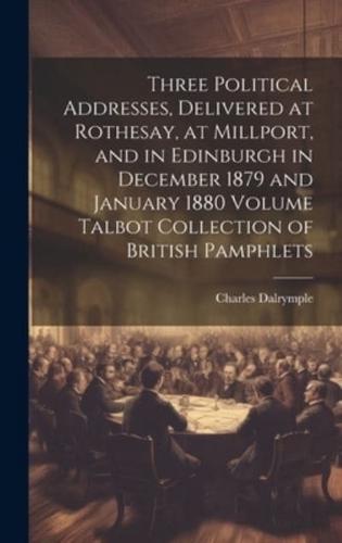 Three Political Addresses, Delivered at Rothesay, at Millport, and in Edinburgh in December 1879 and January 1880 Volume Talbot Collection of British Pamphlets