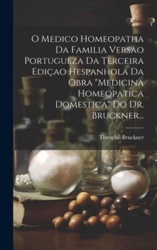 O Medico Homeopatha Da Familia Versao Portugueza Da Terceira Ediçao Hespanhola Da Obra "Medicina Homeopatica Domestica" Do Dr. Bruckner...