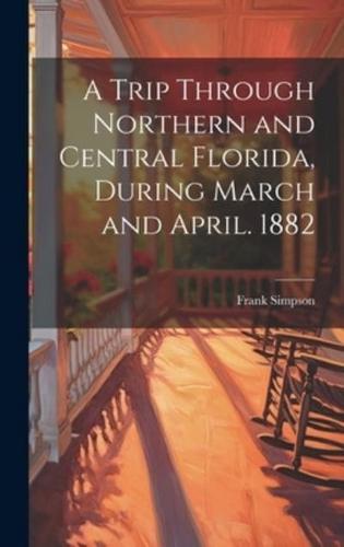 A Trip Through Northern and Central Florida, During March and April. 1882