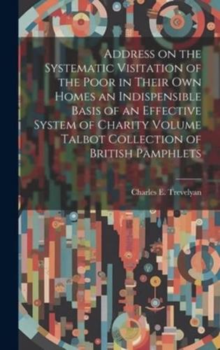 Address on the Systematic Visitation of the Poor in Their Own Homes an Indispensible Basis of an Effective System of Charity Volume Talbot Collection of British Pamphlets