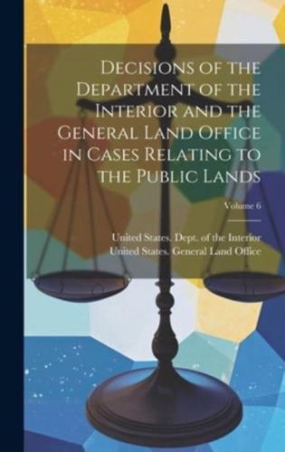 Decisions of the Department of the Interior and the General Land Office in Cases Relating to the Public Lands; Volume 6