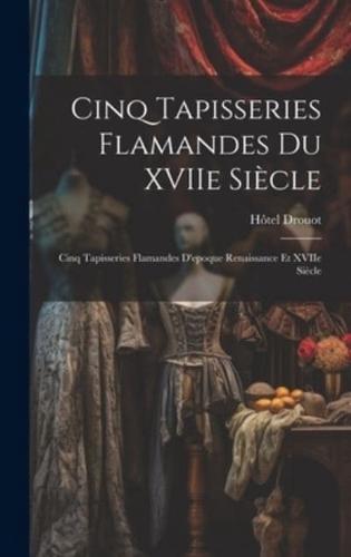 Cinq Tapisseries Flamandes Du XVIIe Siècle; Cinq Tapisseries Flamandes D'epoque Renaissance Et XVIIe Siècle