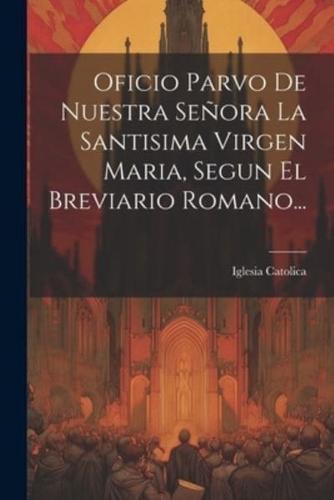 Oficio Parvo De Nuestra Señora La Santisima Virgen Maria, Segun El Breviario Romano...