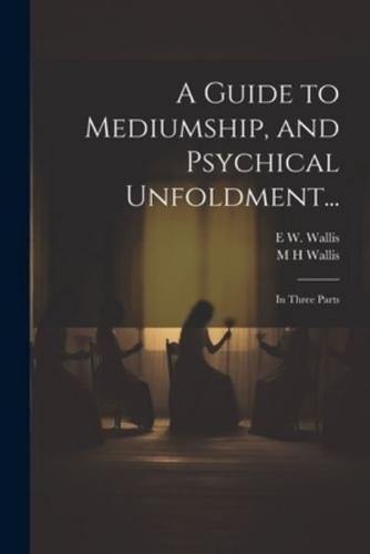 A Guide to Mediumship, and Psychical Unfoldment...