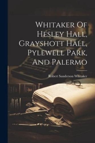 Whitaker Of Hesley Hall, Grayshott Hall, Pylewell Park, And Palermo