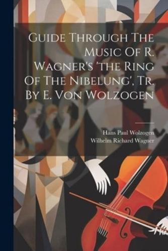 Guide Through The Music Of R. Wagner's 'The Ring Of The Nibelung', Tr. By E. Von Wolzogen