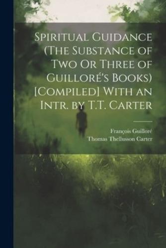 Spiritual Guidance (The Substance of Two Or Three of Guilloré's Books) [Compiled] With an Intr. By T.T. Carter