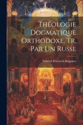 Théologie Dogmatique Orthodoxe, Tr. Par Un Russe