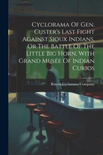 Cyclorama Of Gen. Custer's Last Fight Against Sioux Indians, Or The Battle Of The Little Big Horn, With Grand Musée Of Indian Curios
