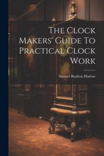 The Clock Makers' Guide To Practical Clock Work