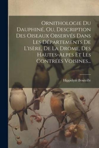 Ornithologie Du Dauphiné, Ou, Description Des Oiseaux Observés Dans Les Départements De L'isère, De La Drome, Des Hautes-Alpes Et Les Contrées Voisines...