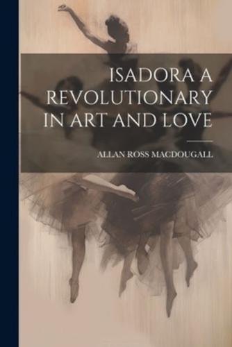 Isadora a Revolutionary in Art and Love