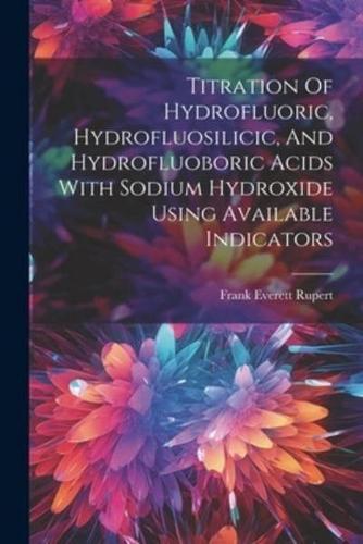 Titration Of Hydrofluoric, Hydrofluosilicic, And Hydrofluoboric Acids With Sodium Hydroxide Using Available Indicators