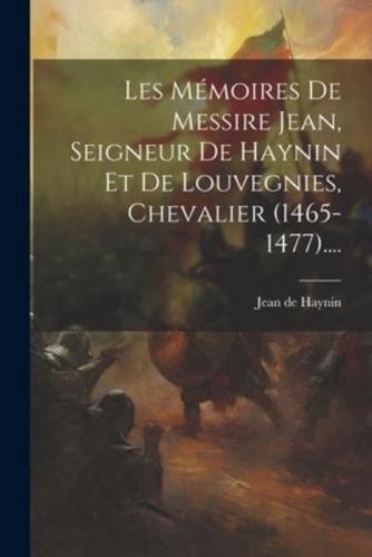 Les Mémoires De Messire Jean, Seigneur De Haynin Et De Louvegnies, Chevalier (1465-1477)....