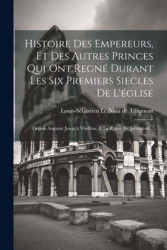 Histoire Des Empereurs, Et Des Autres Princes Qui Ont Regné Durant Les Six Premiers Siecles De L'église