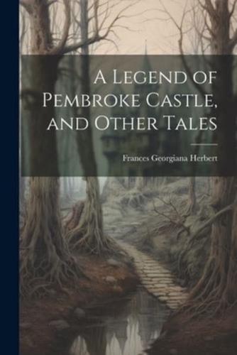 A Legend of Pembroke Castle, and Other Tales