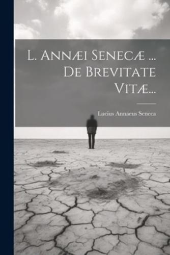 L. Annæi Senecæ ... De Brevitate Vitæ...